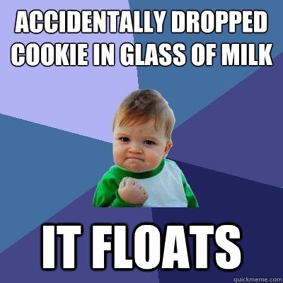 Accidentally dropped cookie in glass of milk it floats  Success Kid