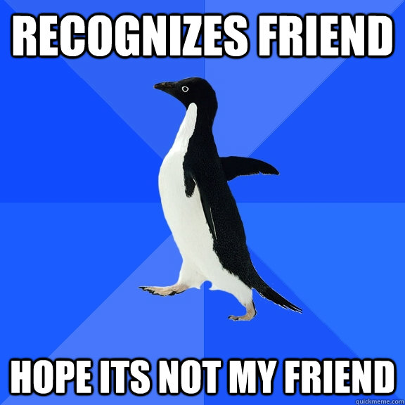 recognizes friend hope its not my friend  Socially Awkward Penguin