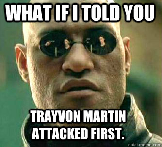 what if i told you Trayvon Martin attacked first.  Matrix Morpheus