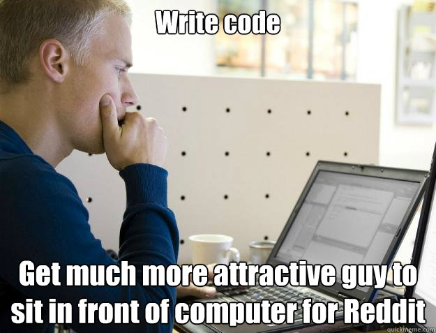 Write code Get much more attractive guy to sit in front of computer for Reddit - Write code Get much more attractive guy to sit in front of computer for Reddit  Programmer