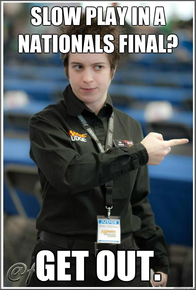 Slow play in a Nationals final? Get out.  Super-Serial Judge