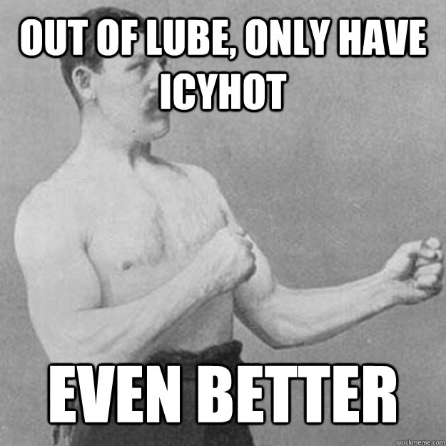 out of lube, only have icyhot even better - out of lube, only have icyhot even better  Misc