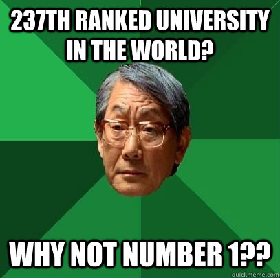 237th ranked university in the world? why not number 1?? - 237th ranked university in the world? why not number 1??  High Expectations Asian Father