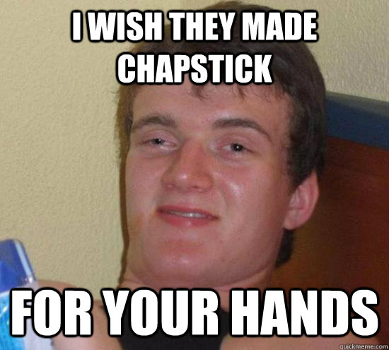 I wish they made chapstick for your hands - I wish they made chapstick for your hands  Misc