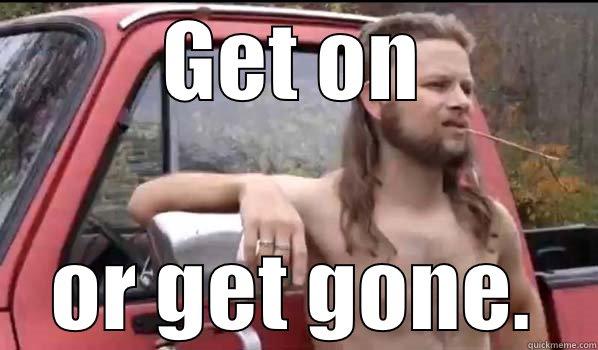 GET ON OR GET GONE. Almost Politically Correct Redneck