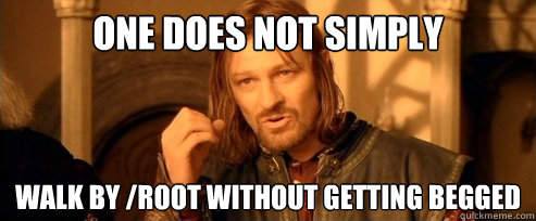 One does not simply walk by /root without getting begged  One Does Not Simply