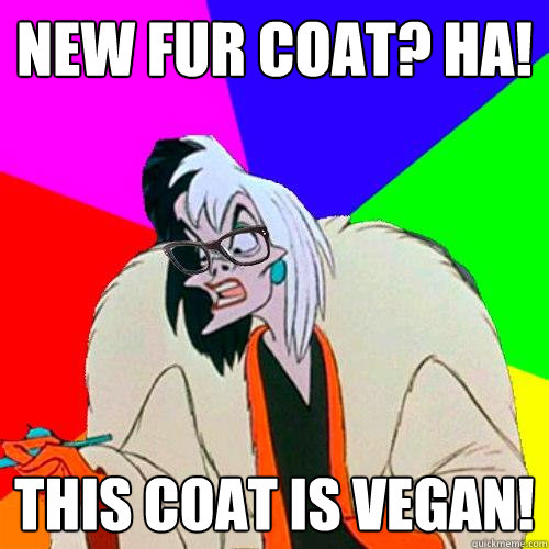 New fur coat? Ha! This coat is vegan!  Hipster Cruella