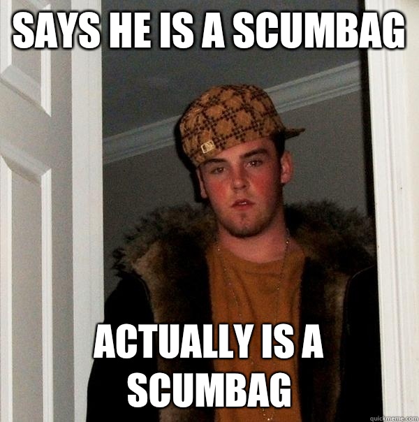 says he is a scumbag actually is a scumbag  Scumbag Steve