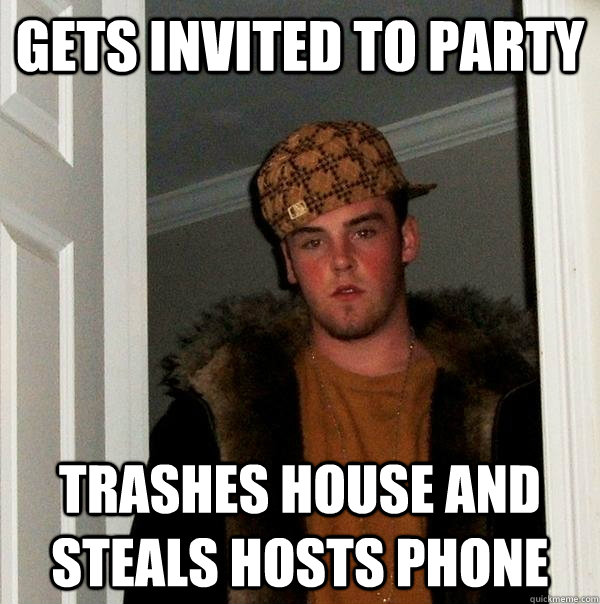 Gets invited to party  Trashes house and steals hosts phone  Scumbag Steve