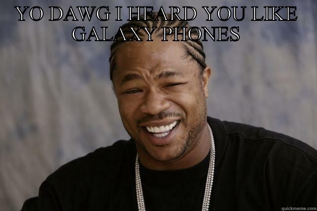 YO DAWG I HEARD YOU LIKE GALAXY PHONES  Xzibit meme
