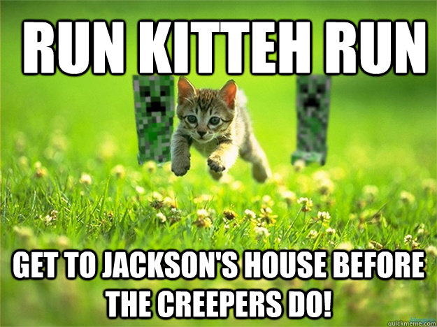 RUN KITTEH RUN Get to Jackson's house before the creepers do!  