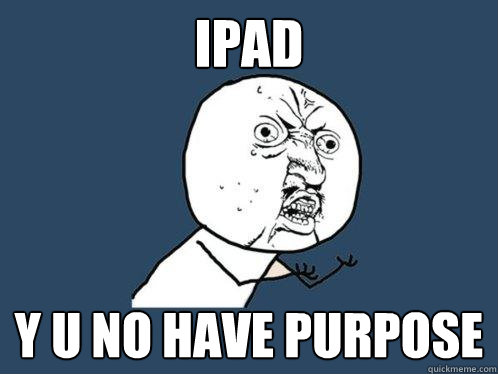 IPAD Y U NO HAVE PURPOSE  Y U No