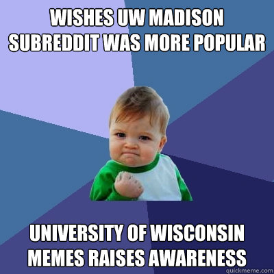 wishes uw madison subreddit was more popular University of Wisconsin Memes raises awareness
 - wishes uw madison subreddit was more popular University of Wisconsin Memes raises awareness
  Success Kid