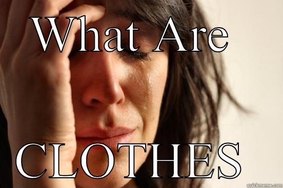 WHAT ARE  CLOTHES  First World Problems