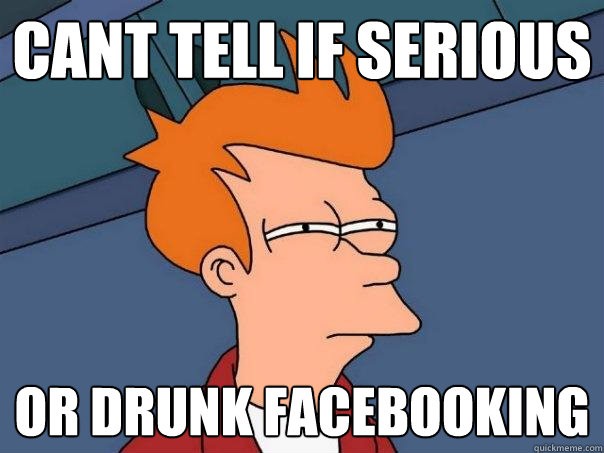 Cant tell if serious or drunk facebooking - Cant tell if serious or drunk facebooking  Futurama Fry