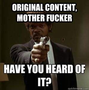 original content, Mother fucker Have you heard of it?
  Samuel L Pulp Fiction