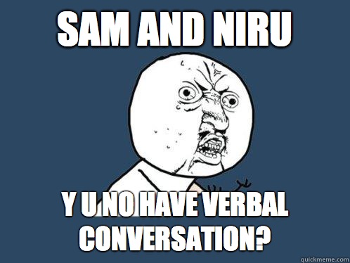Sam and Niru Y U No have verbal conversation?  Y U No