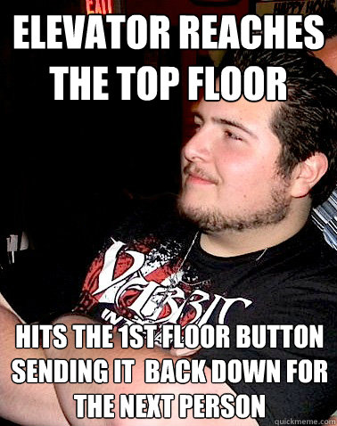 Elevator reaches the top floor hits the 1st floor button sending it  back down for the next person   