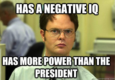 has a negative iq has more power than the president  Schrute