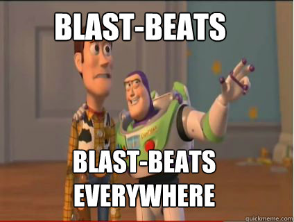 Blast-beats blast-beats everywhere  woody and buzz