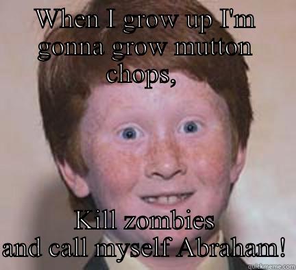 When I Grow Up - WHEN I GROW UP I'M GONNA GROW MUTTON CHOPS,  KILL ZOMBIES AND CALL MYSELF ABRAHAM! Over Confident Ginger
