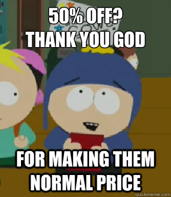 50% off? 
Thank you god For making them normal price  Craig - I would be so happy