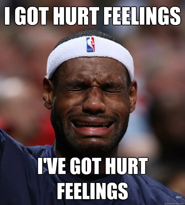 i got hurt feelings i've got hurt feelings - i got hurt feelings i've got hurt feelings  Blame Lebron