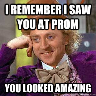 I remember i saw you at prom You looked amazing - I remember i saw you at prom You looked amazing  Condescending Wonka