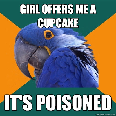 girl offers me a cupcake it's poisoned  Paranoid Parrot
