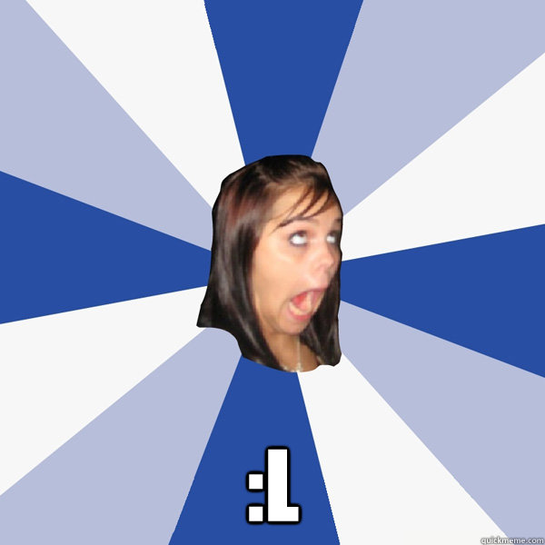  :L  Annoying Facebook Girl