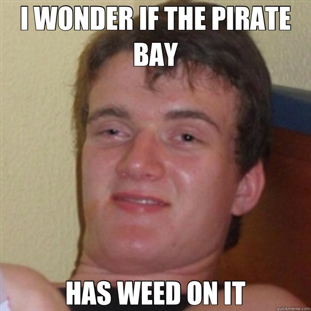 I WONDER IF THE PIRATE BAY HAS WEED ON IT Misc quickmeme
