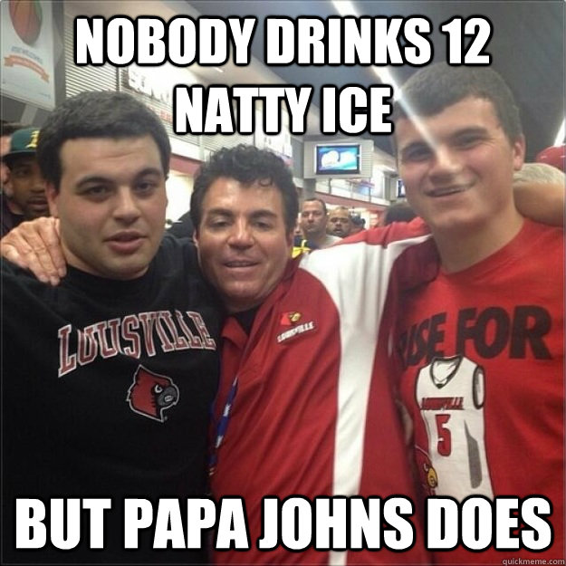 Nobody drinks 12 natty ice but papa johns does  