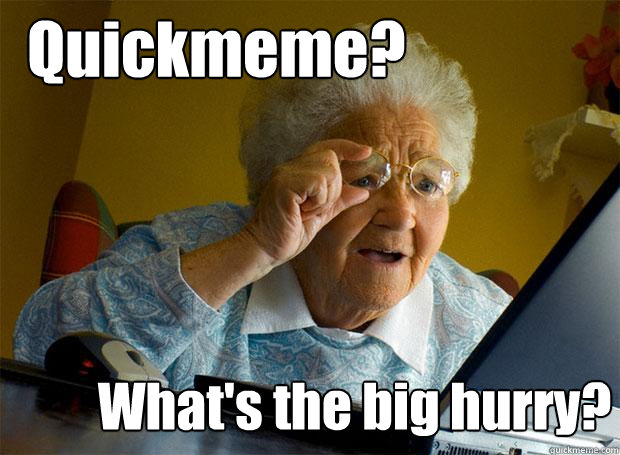 Quickmeme? What's the big hurry?  Grandma finds the Internet