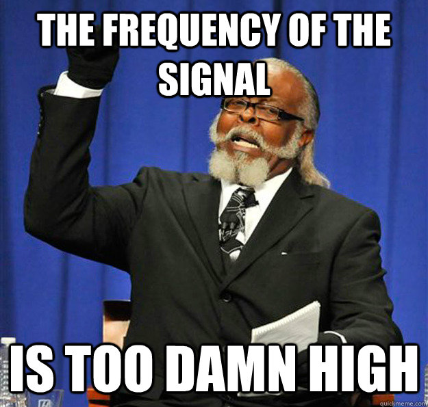 The Frequency of the signal Is too damn high  Jimmy McMillan