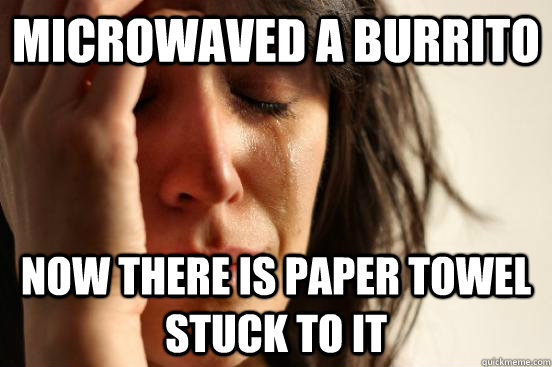 Microwaved a burrito  Now there is paper towel stuck to it  First World Problems