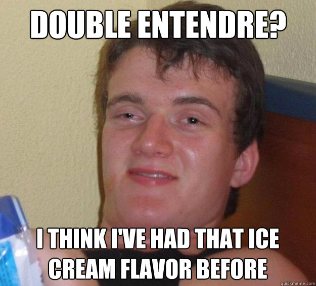double entendre? i think i've had that ice cream flavor before  10 Guy