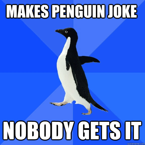 Makes penguin joke nobody gets it  Socially Awkward Penguin