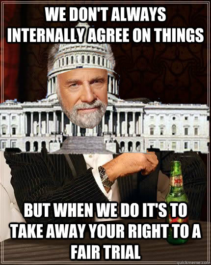we don't always internally agree on things but when we do it's to take away your right to a fair trial - we don't always internally agree on things but when we do it's to take away your right to a fair trial  Most Bullshit Congress in the World