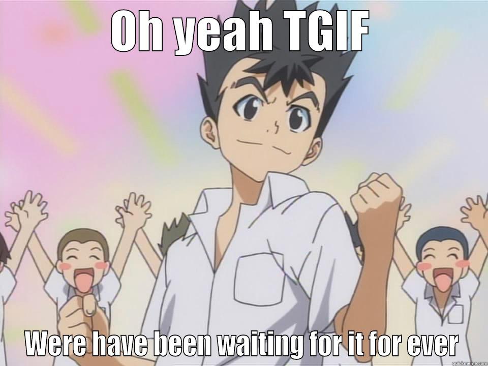 OH YEAH TGIF WERE HAVE BEEN WAITING FOR IT FOR EVER Misc