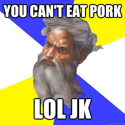 You can't eat pork lol jk  Advice God