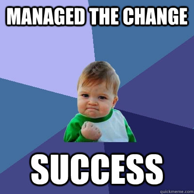 Managed the change SUCCESS  Success Kid