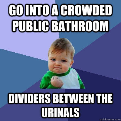 Go into a crowded public bathroom dividers between the urinals  Success Kid