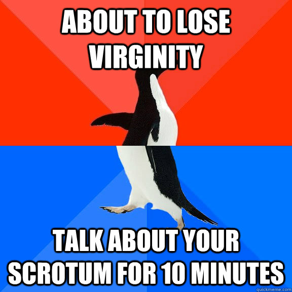 About to lose virginity Talk about your scrotum for 10 minutes  Socially Awesome Awkward Penguin