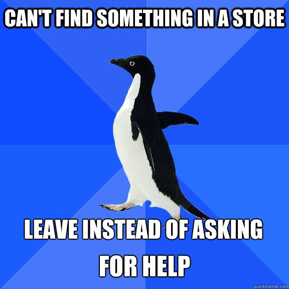 Can't find something in a store leave instead of asking  for help - Can't find something in a store leave instead of asking  for help  Socially Awkward Penguin