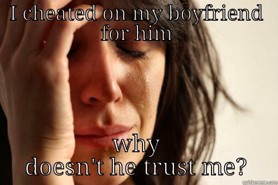 I CHEATED ON MY BOYFRIEND FOR HIM WHY DOESN'T HE TRUST ME? First World Problems