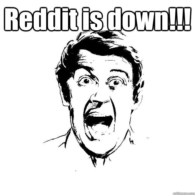 Reddit is down!!! - Reddit is down!!!  Panic guy