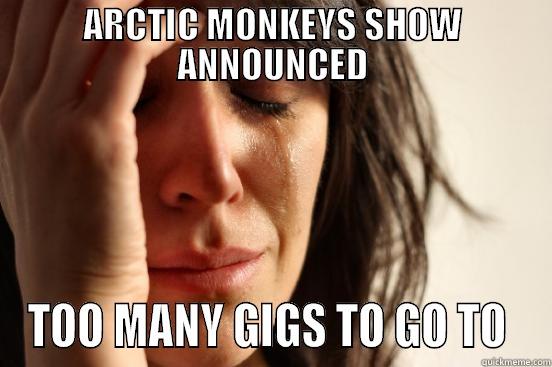 ARCTIC MONKEYS SHOW ANNOUNCED TOO MANY GIGS TO GO TO  First World Problems