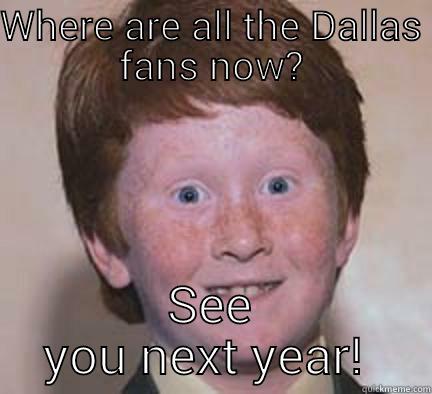 WHERE ARE ALL THE DALLAS FANS NOW? SEE YOU NEXT YEAR!  Over Confident Ginger