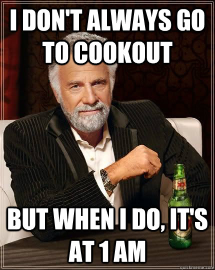 I don't always go to cookout but when i do, it's at 1 am - I don't always go to cookout but when i do, it's at 1 am  The Most Interesting Man In The World