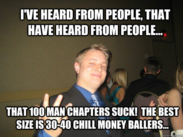 I've heard from people, that have heard from people... that 100 man chapters suck!  The best size is 30-40 chill money ballers...  